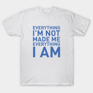 Everything I'm not made me everything I am T-Shirt